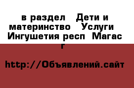  в раздел : Дети и материнство » Услуги . Ингушетия респ.,Магас г.